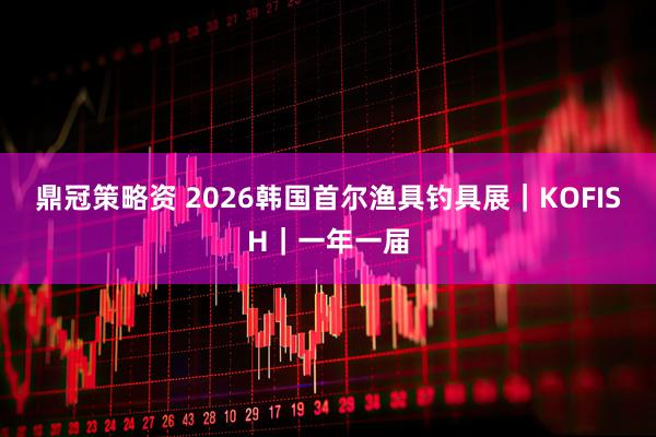 鼎冠策略资 2026韩国首尔渔具钓具展｜KOFISH｜一年一届