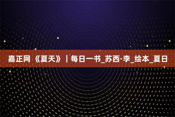 嘉正网 《夏天》｜每日一书_苏西·李_绘本_夏日