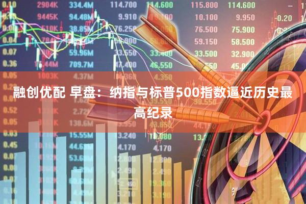 融创优配 早盘：纳指与标普500指数逼近历史最高纪录